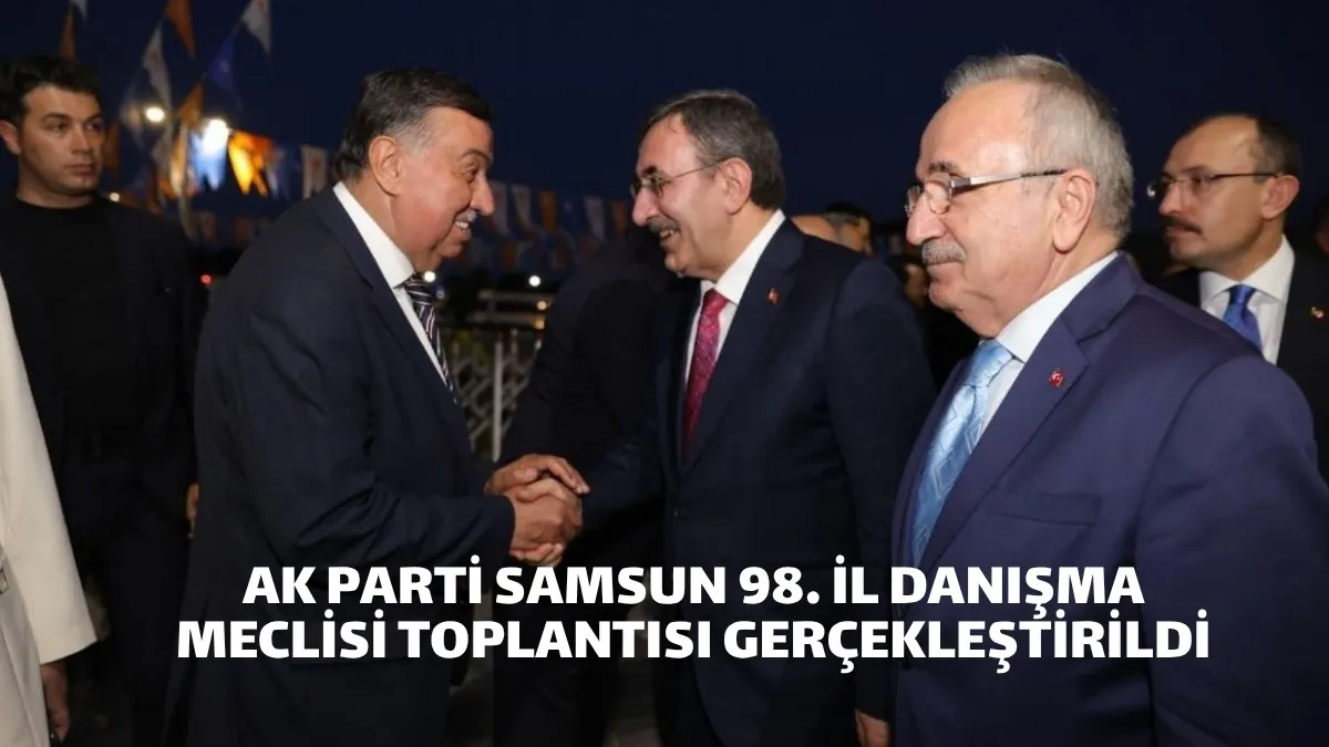 AK Parti Samsun'da 98. İl Danışma Meclisi toplantısı yapıldı
