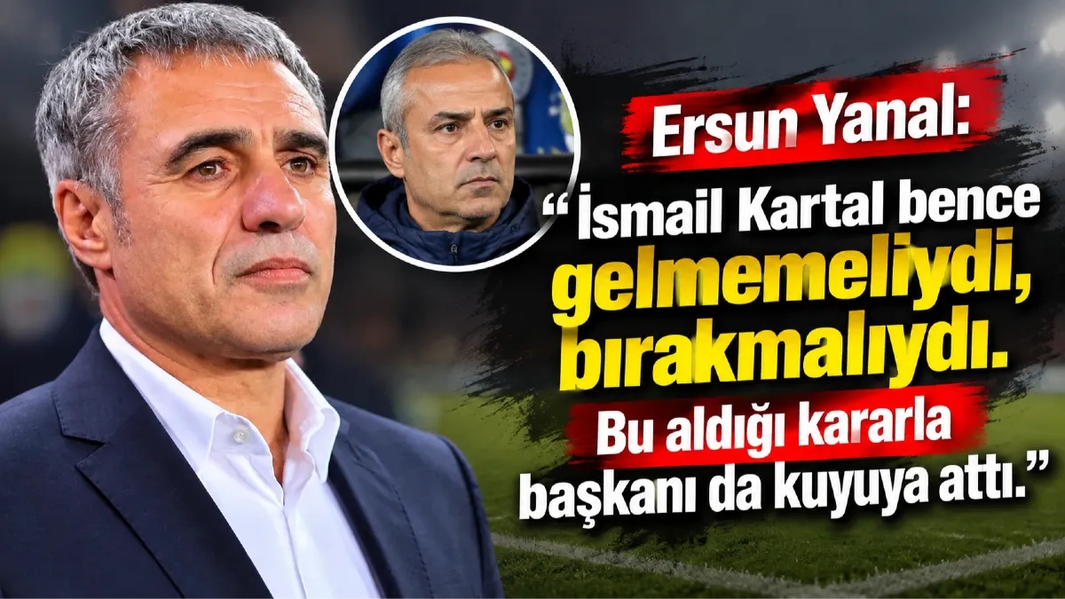 Ersun Yanal’dan İsmail Kartal’a Sert Eleştiri: Başkanı da Kuyuya Attı