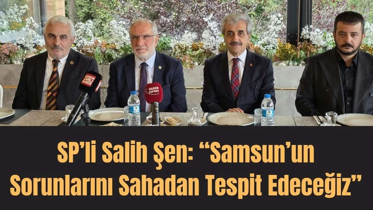 Saadet Partisi Samsun İl Başkanı Salih Şen’den Muhtarlara Çağrı: Sorunlarınızı Bize Anlatın
