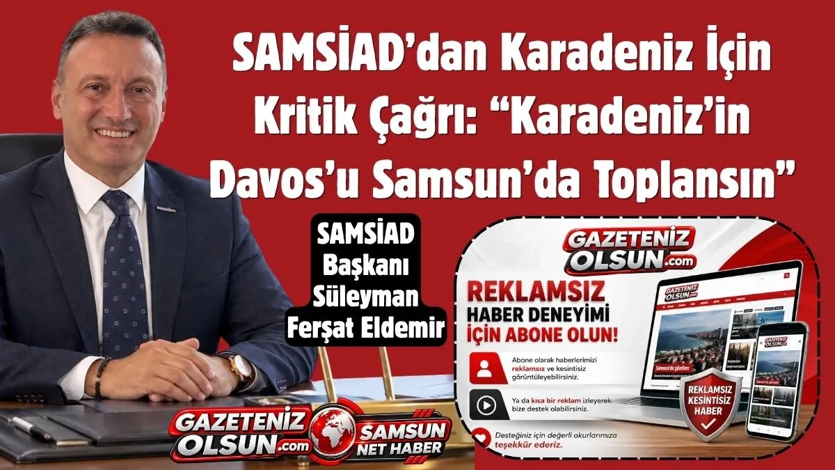 SAMSİAD’dan Karadeniz Ticareti İçin Samsun Önerisi: Karadeniz’in Davos’u Samsun’da Toplansın