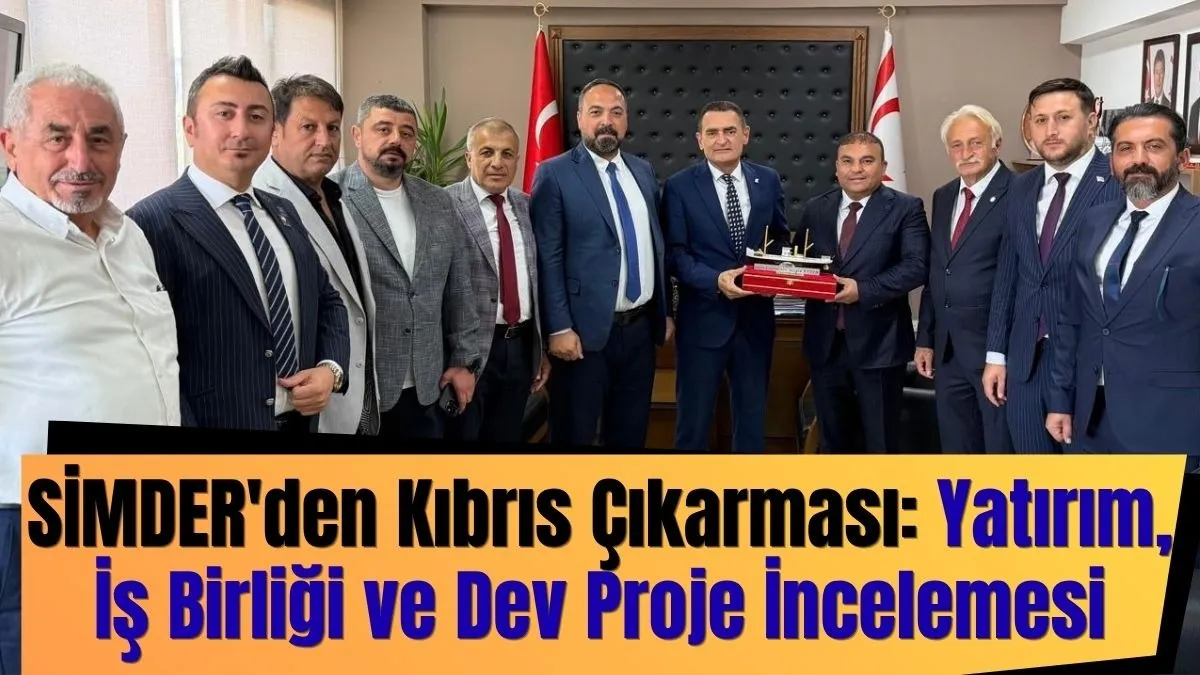 SİMDER'den Kıbrıs Çıkarması: Yatırım, İş Birliği ve Dev Proje İncelemesi