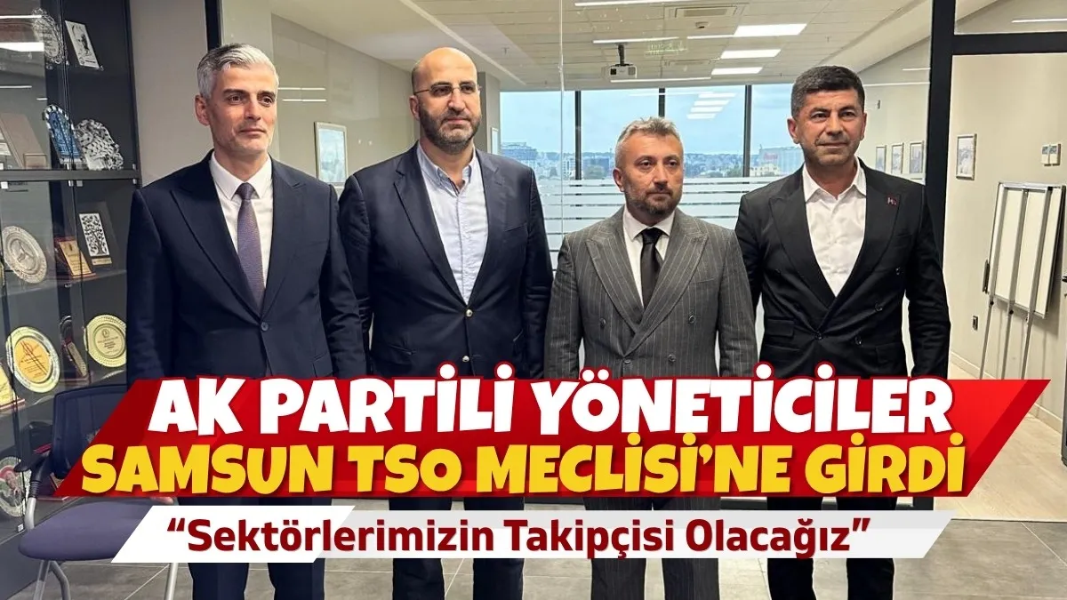 AK Partili Yöneticiler Samsun TSO Meclisi'ne Girdi: Sektörlerimizin Takipçisi Olacağız