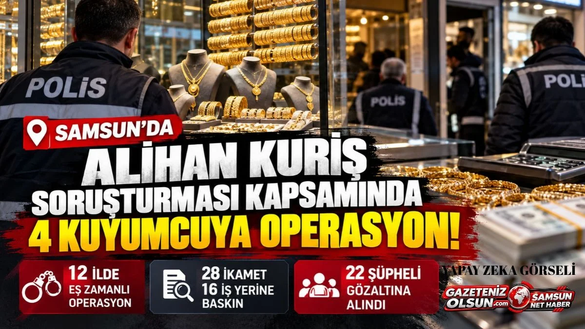 Samsun’da Kuyumcu ve Döviz Bürolarında Arama, Alihan Kuriş Soruşturmasında 22 Gözaltı!
