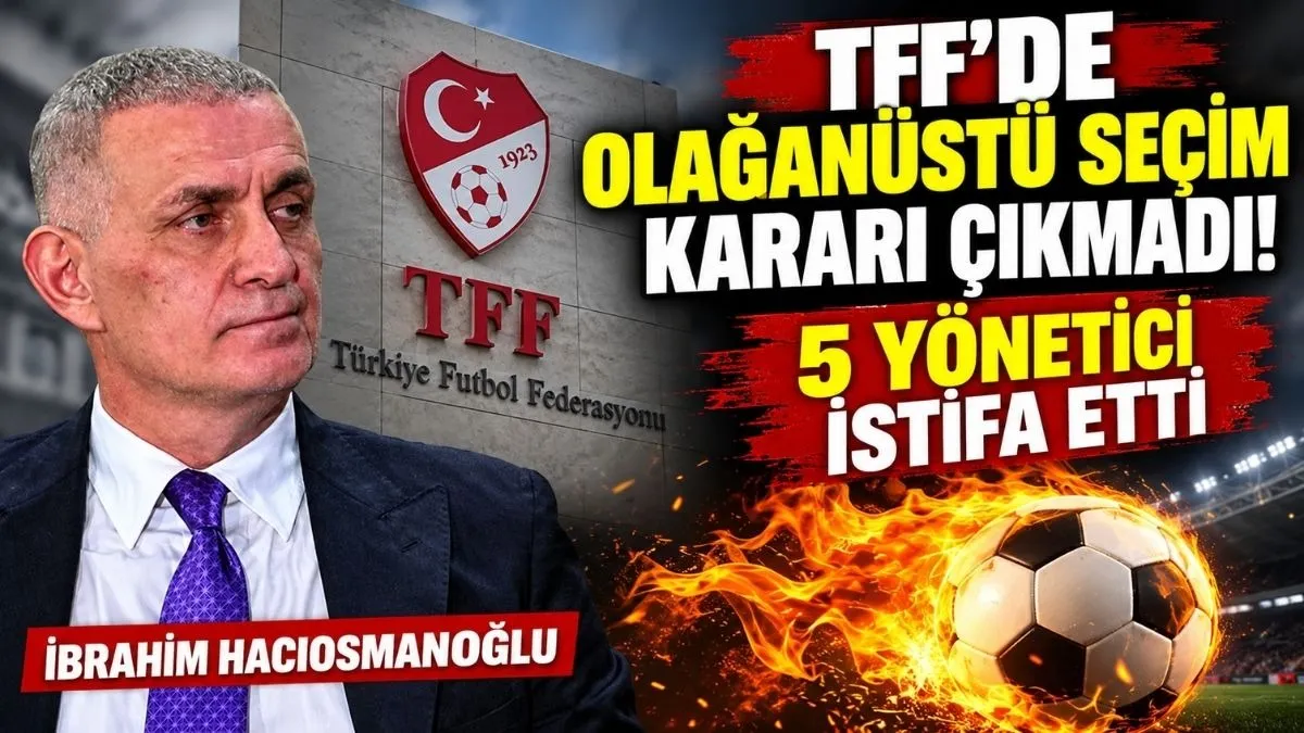 TFF'de neler oluyor? İbrahim Hacıosmanoğlu Başkanlığındaki Toplantının Ardından 5 İstifa